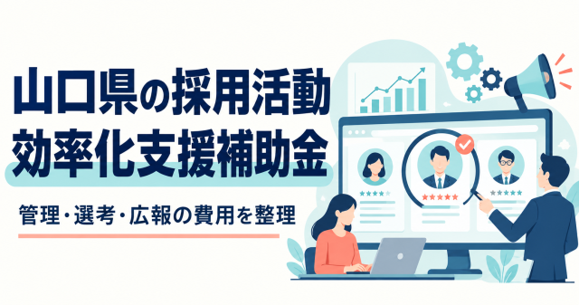 山口県の採用活動効率化支援補助金、管理・選考・広報の費用を整理