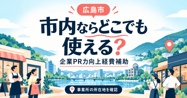 広島市の企業PR力向上経費補助は市内ならどこでも使えるか