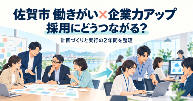 佐賀市働きがい×企業力アップ支援事業補助金は採用にどうつながるか、計画づくりと実行の2年間を整理
