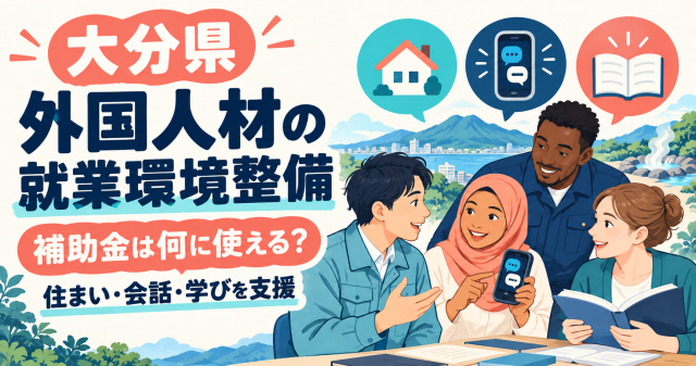 大分県の外国人材の就業環境整備補助金は何に使えるか、住まい・会話・学びを支援
