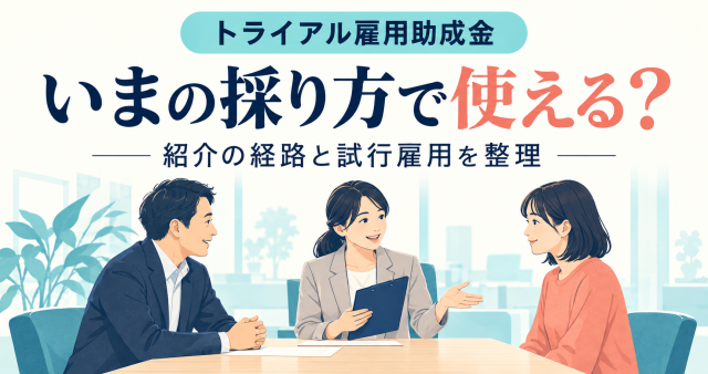 トライアル雇用助成金はいまの採り方で使えるか、対象になる条件と期限