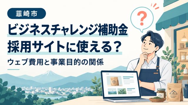 韮崎市ビジネスチャレンジ補助金は採用サイトに使えるか、ウェブ費用と事業目的の関係